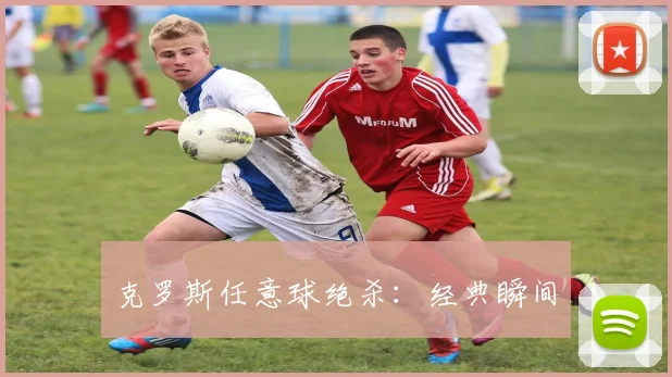 克罗斯任意球绝杀：经典瞬间
