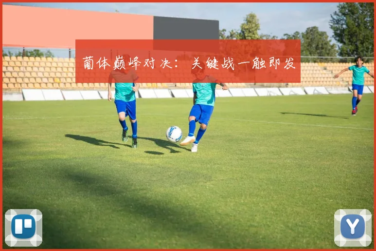葡体巅峰对决：关键战一触即发