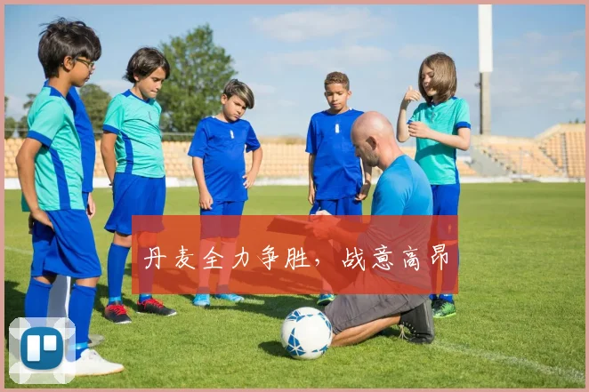 丹麦全力争胜，战意高昂