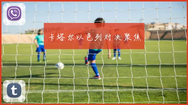 卡塔尔以色列对决聚焦