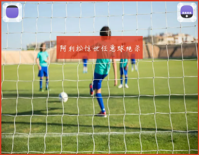 阿利松惊世任意球绝杀