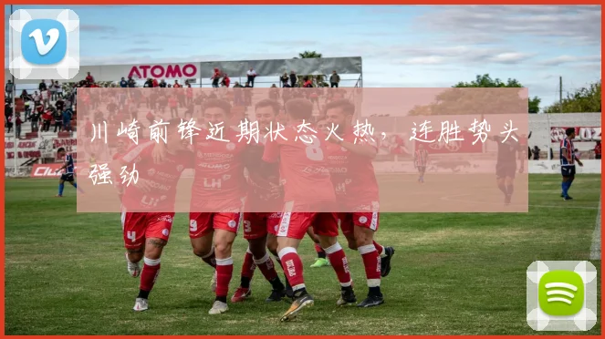川崎前锋近期状态火热，连胜势头强劲
