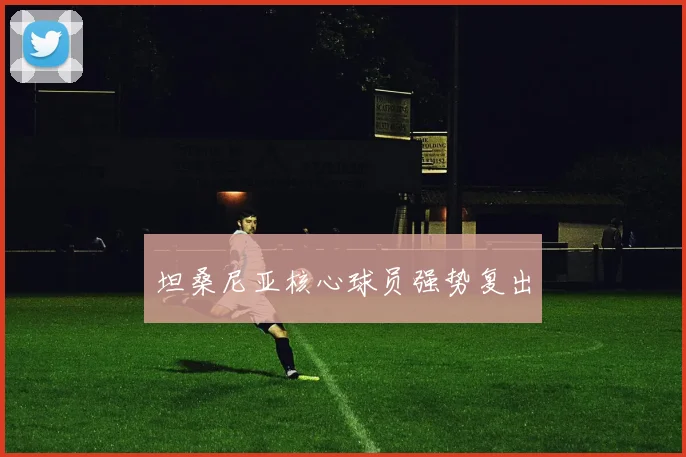 坦桑尼亚核心球员强势复出