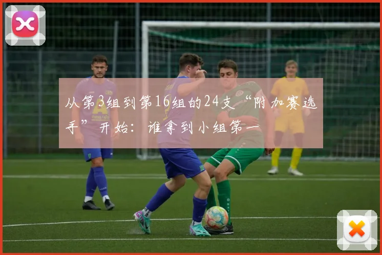 从第3组到第16组的24支“附加赛选手”开始：谁拿到小组第一