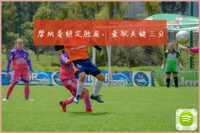 摩纳哥锁定胜局，豪取关键三分