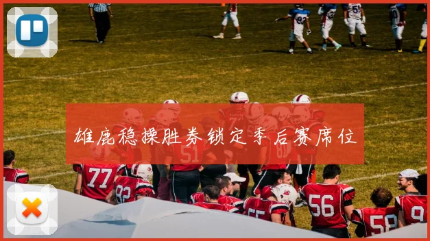 雄鹿稳操胜券锁定季后赛席位
