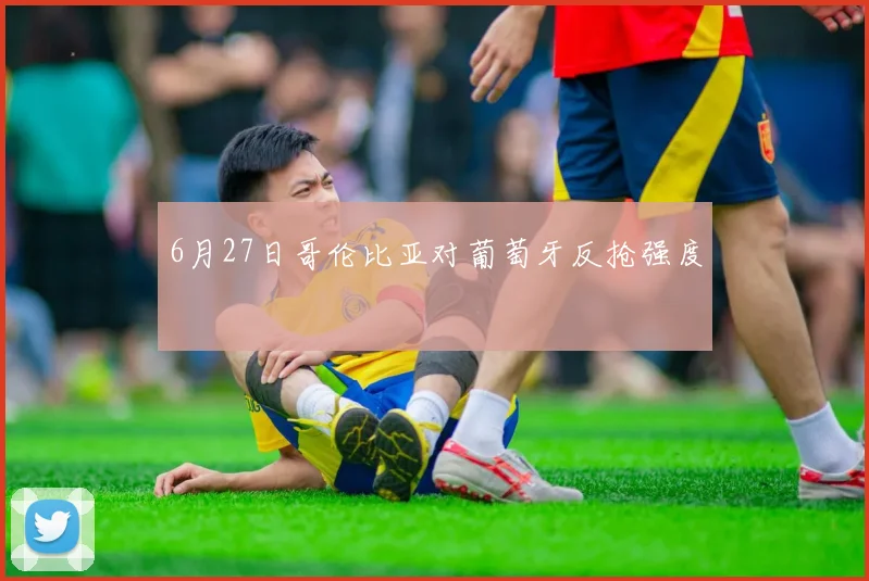 6月27日哥伦比亚对葡萄牙反抢强度