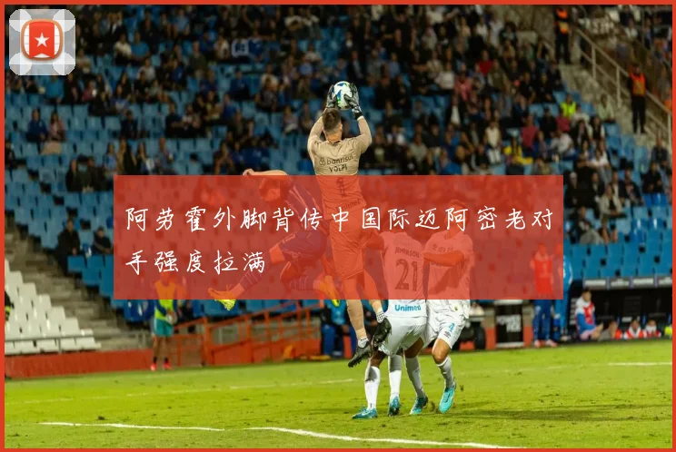 阿劳霍外脚背传中国际迈阿密老对手强度拉满