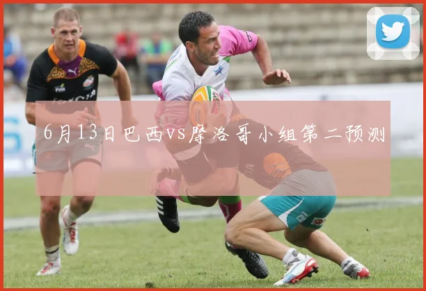 6月13日巴西vs摩洛哥小组第二预测