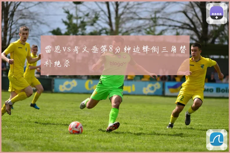 雷恩vs考文垂第8分钟边锋倒三角替补绝杀
