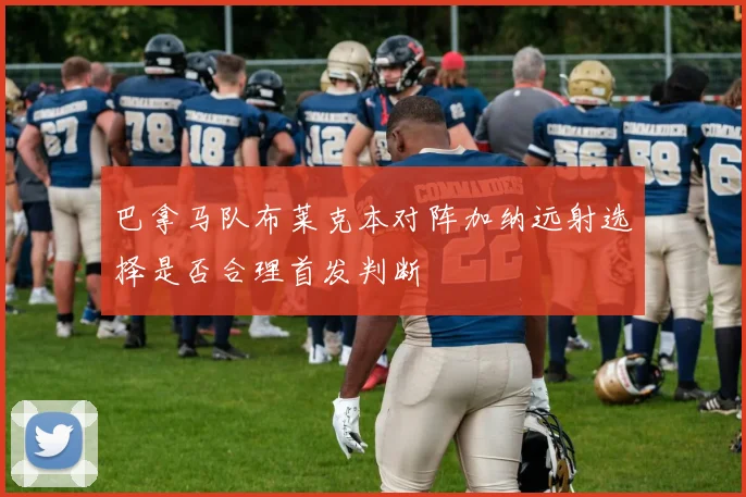 巴拿马队布莱克本对阵加纳远射选择是否合理首发判断