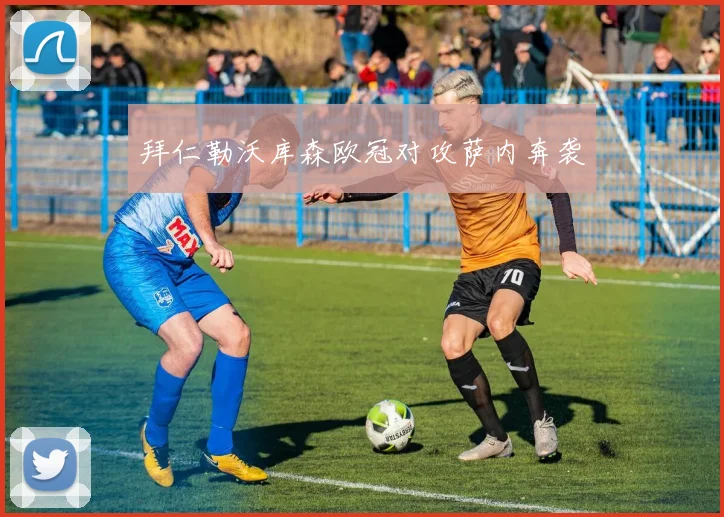 拜仁勒沃库森欧冠对攻萨内奔袭
