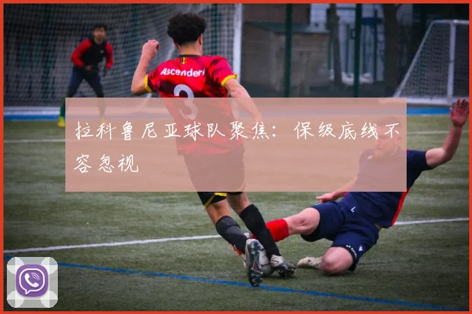 拉科鲁尼亚球队聚焦：保级底线不容忽视