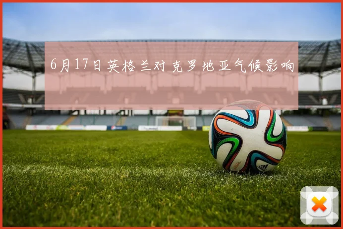6月17日英格兰对克罗地亚气候影响