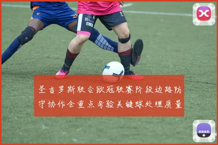 圣吉罗斯联合欧冠联赛阶段边路防守协作会重点考验关键球处理质量