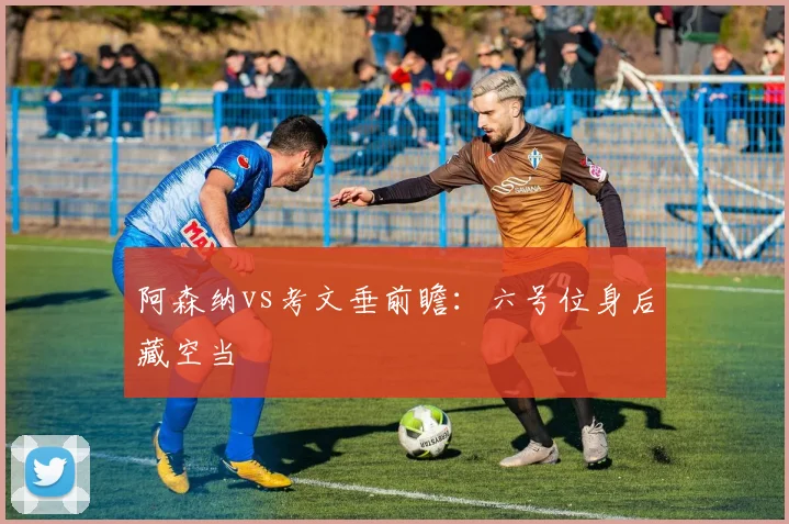 阿森纳vs考文垂前瞻：六号位身后藏空当
