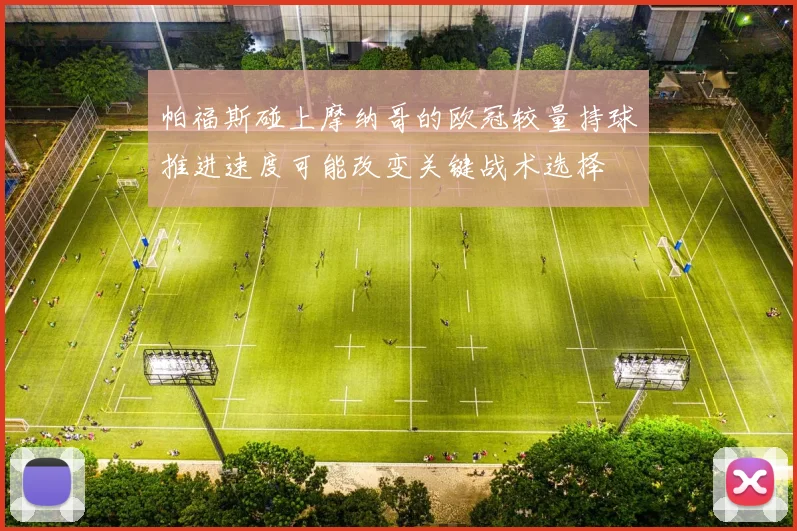 帕福斯碰上摩纳哥的欧冠较量持球推进速度可能改变关键战术选择