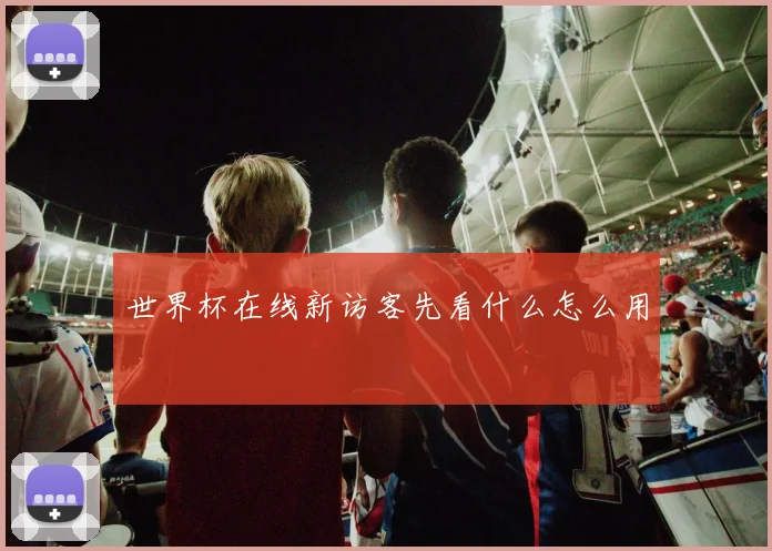 世界杯在线新访客先看什么怎么用