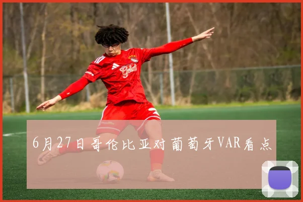 6月27日哥伦比亚对葡萄牙VAR看点