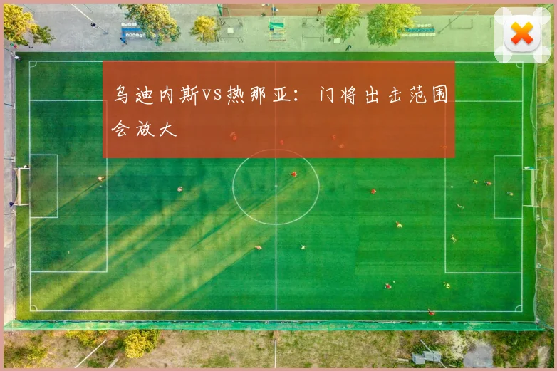 乌迪内斯vs热那亚：门将出击范围会放大