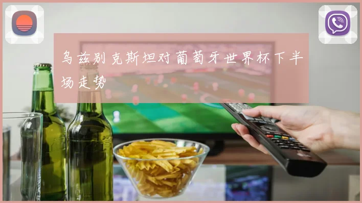 乌兹别克斯坦对葡萄牙世界杯下半场走势